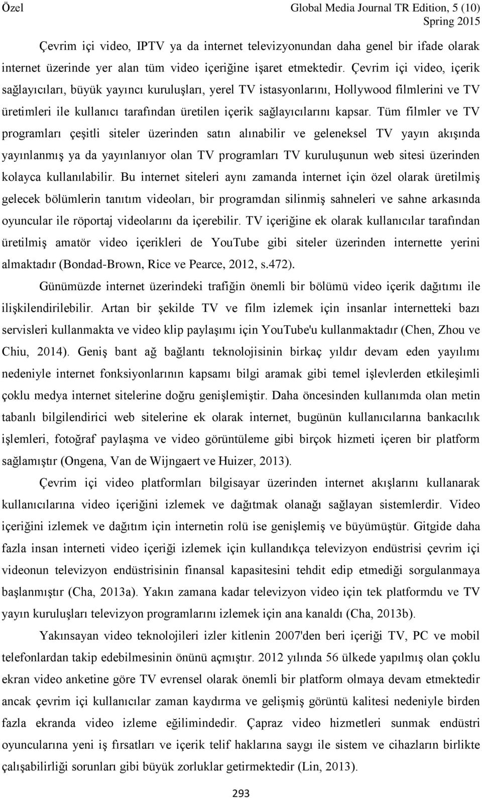 Tüm filmler ve TV programları çeşitli siteler üzerinden satın alınabilir ve geleneksel TV yayın akışında yayınlanmış ya da yayınlanıyor olan TV programları TV kuruluşunun web sitesi üzerinden kolayca