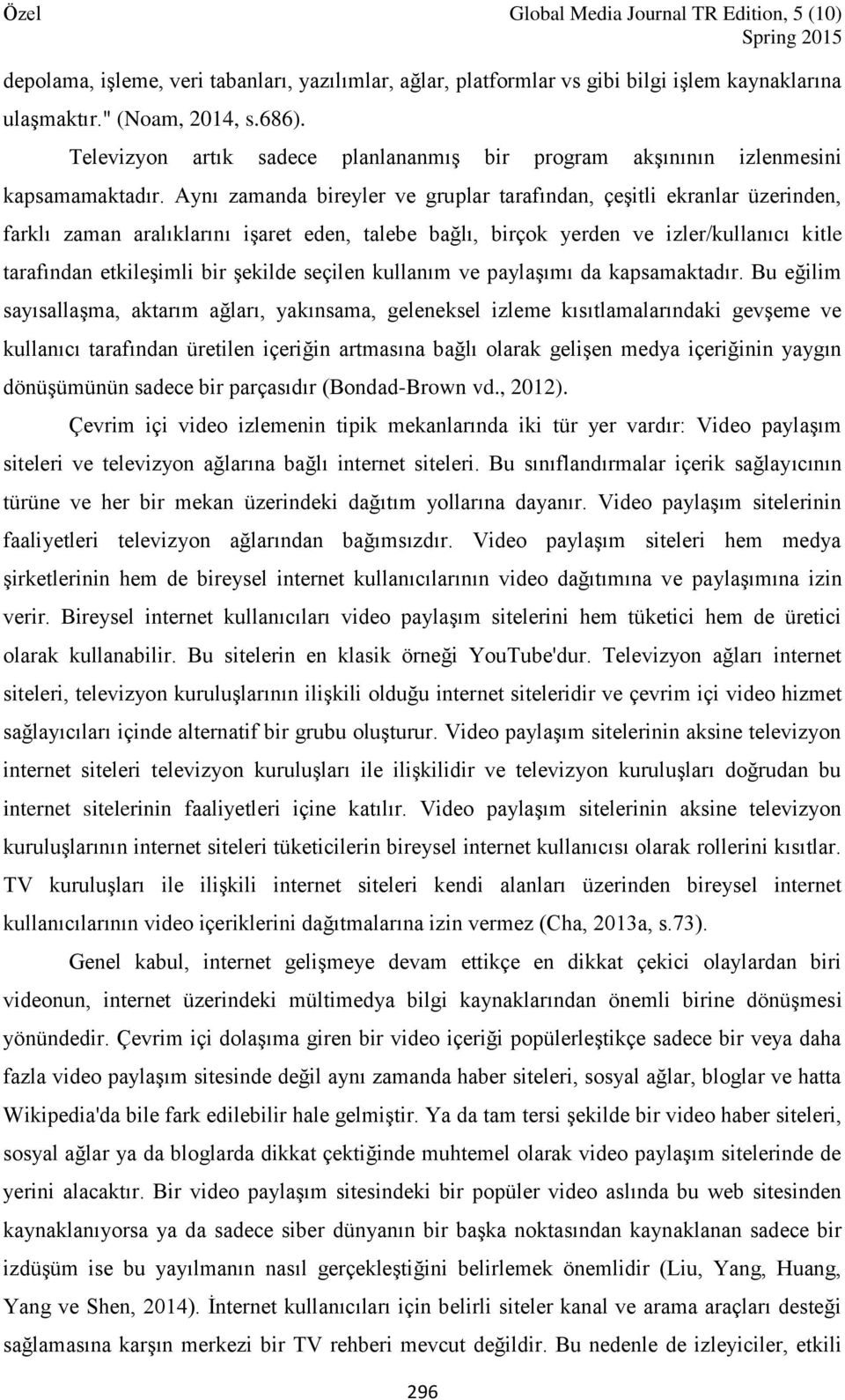 Aynı zamanda bireyler ve gruplar tarafından, çeşitli ekranlar üzerinden, farklı zaman aralıklarını işaret eden, talebe bağlı, birçok yerden ve izler/kullanıcı kitle tarafından etkileşimli bir şekilde