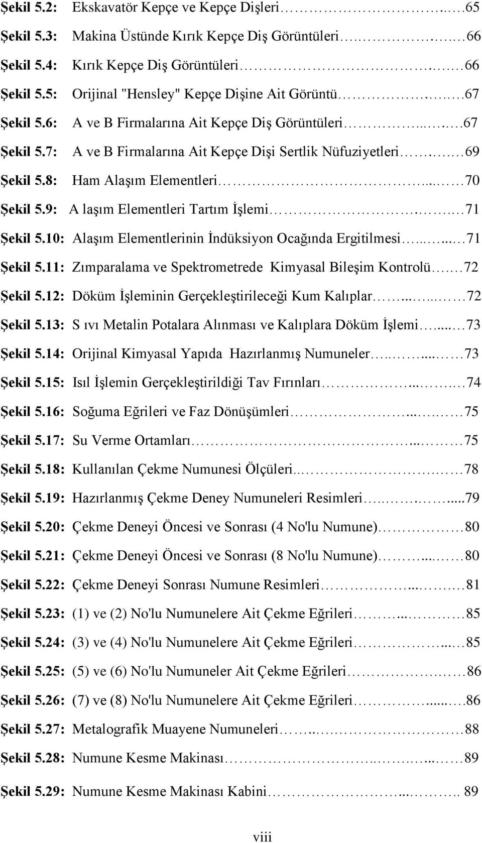 9: A laşım Elementleri Tartım İşlemi.. 71 Şekil 5.10: Alaşım Elementlerinin İndüksiyon Ocağında Ergitilmesi...... 71 Şekil 5.11: Zımparalama ve Spektrometrede Kimyasal Bileşim Kontrolü. 72 Şekil 5.