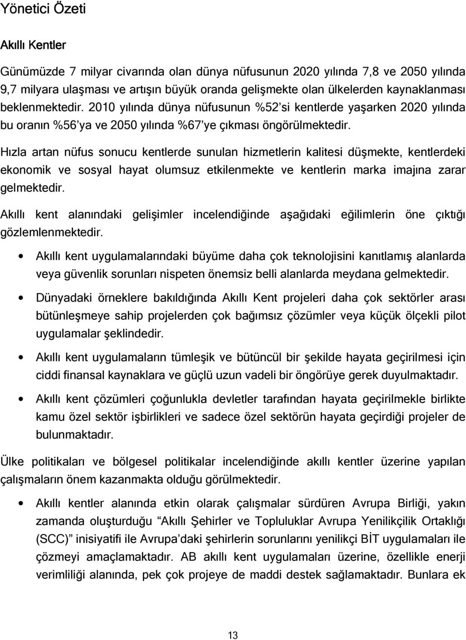 Hızla artan nüfus sonucu kentlerde sunulan hizmetlerin kalitesi düşmekte, kentlerdeki ekonomik ve sosyal hayat olumsuz etkilenmekte ve kentlerin marka imajına zarar gelmektedir.