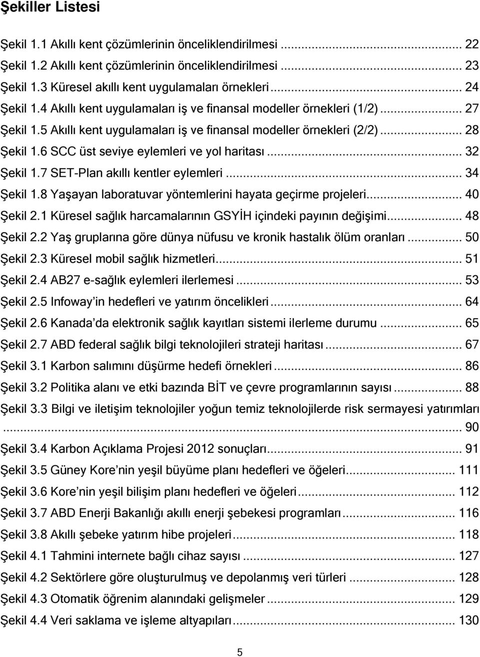 6 SCC üst seviye eylemleri ve yol haritası... 32 Şekil 1.7 SET-Plan akıllı kentler eylemleri... 34 Şekil 1.8 Yaşayan laboratuvar yöntemlerini hayata geçirme projeleri... 40 Şekil 2.