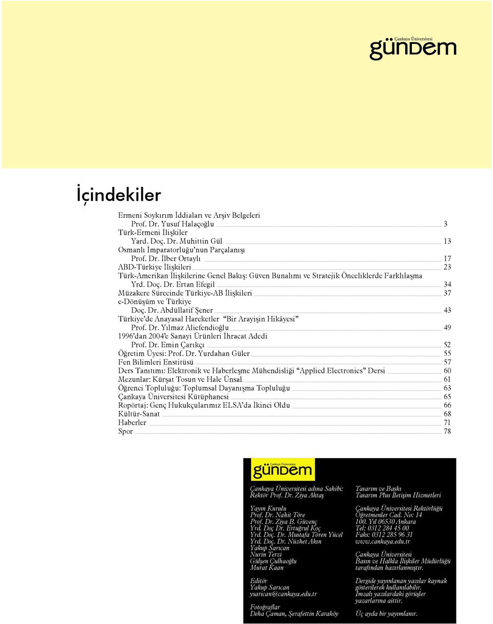 Doç. Dr. Ertan Efegil 34 Müzakere Sürecinde Türkiye-AB İlişkileri 37 e-dönüşüm ve Türkiye Doç. Dr. Abdüllatif Şener 43 Türkiye de Anayasal Hareketler Bir Arayişin Hikâyesi Prof. Dr. Yılmaz Aliefendioğlu 49 1996 dan 2004 e Sanayi Ürünleri İhracat Adedi Prof.