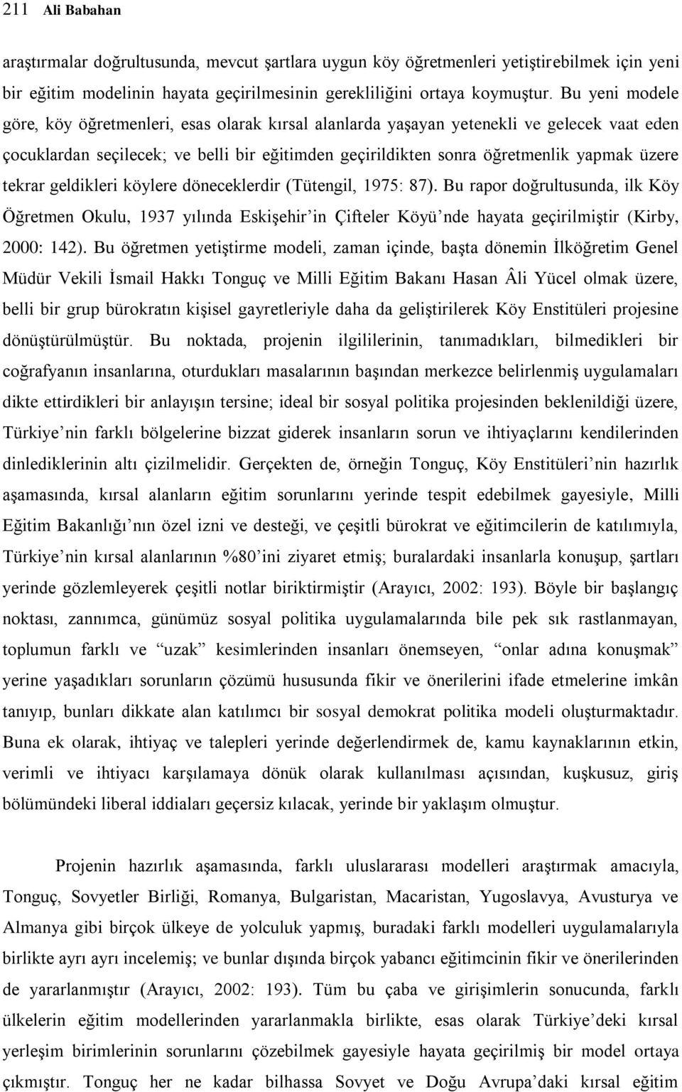 tekrar geldikleri köylere döneceklerdir (Tütengil, 1975: 87). Bu rapor doğrultusunda, ilk Köy Öğretmen Okulu, 1937 yılında Eskişehir in Çifteler Köyü nde hayata geçirilmiştir (Kirby, 2000: 142).