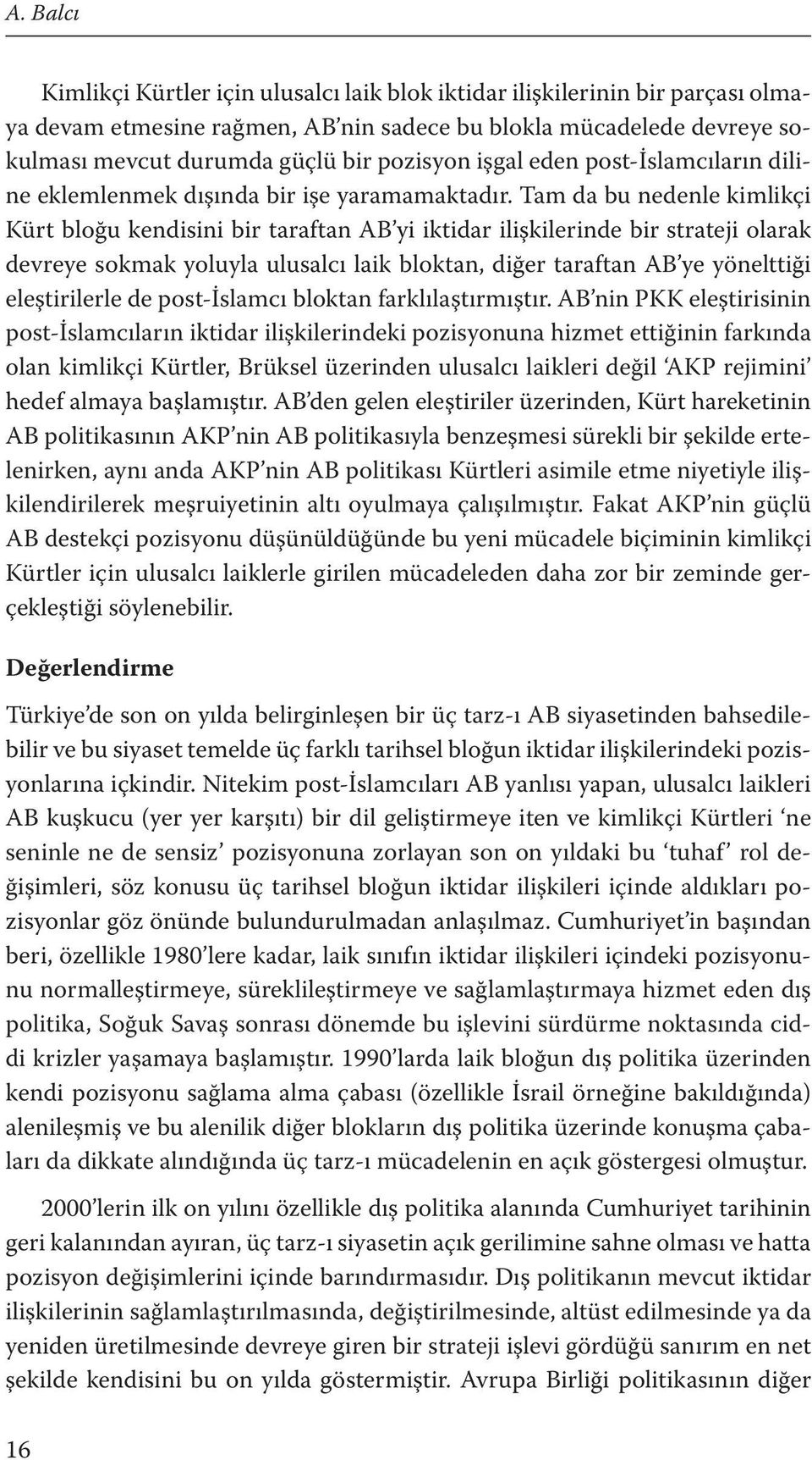 Tam da bu nedenle kimlikçi Kürt bloğu kendisini bir taraftan AB yi iktidar ilişkilerinde bir strateji olarak devreye sokmak yoluyla ulusalcı laik bloktan, diğer taraftan AB ye yönelttiği