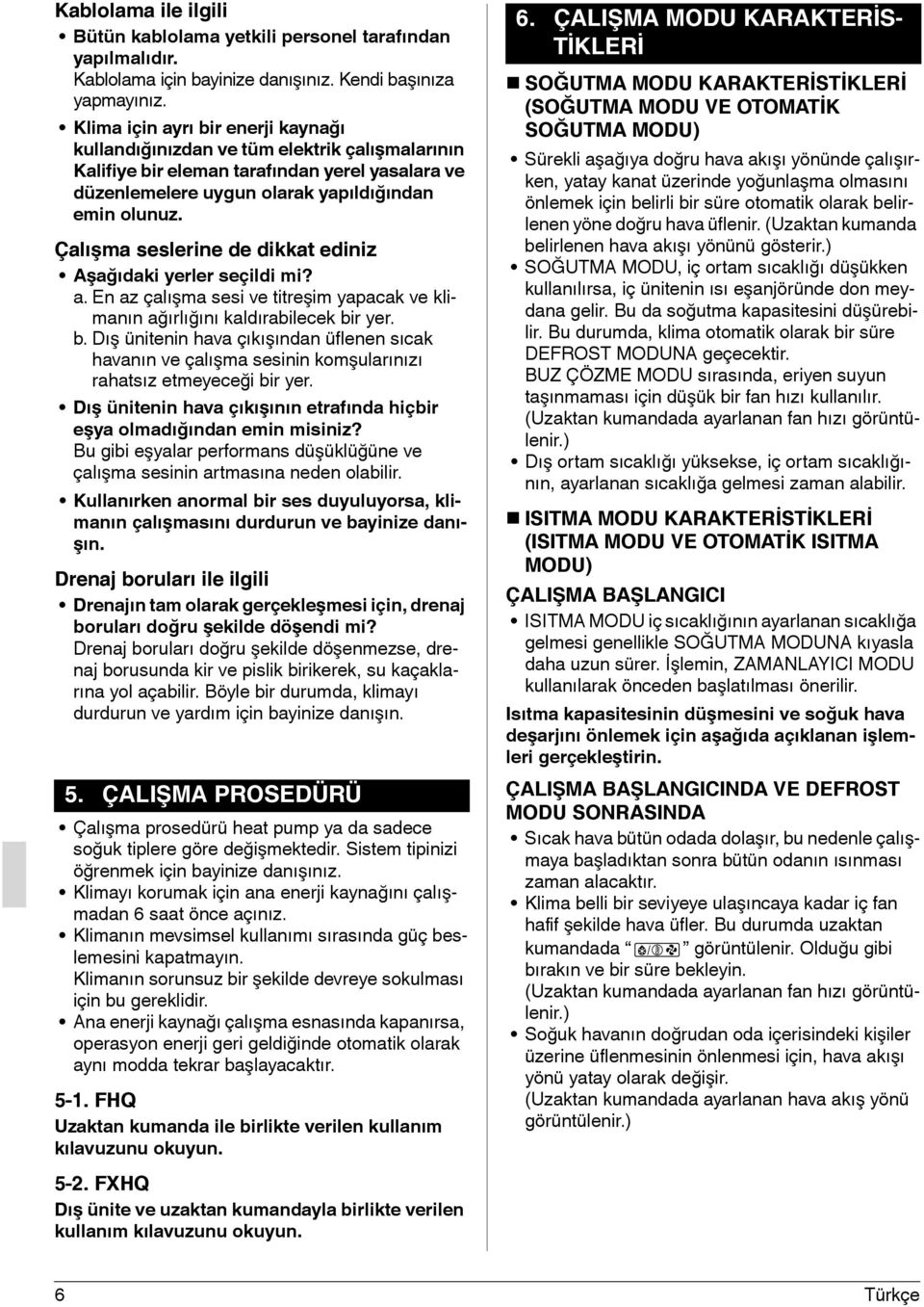 Çalışma seslerine de dikkat ediniz Aşağıdaki yerler seçildi mi? a. En az çalışma sesi ve titreşim yapacak ve klimanın ağırlığını kaldırabilecek bi