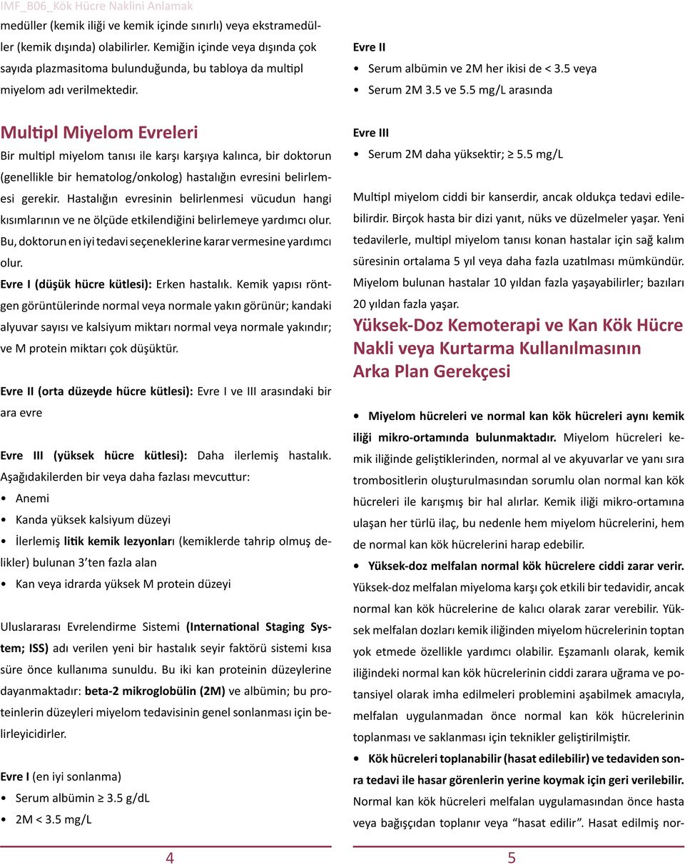 5 mg/l arasında Multipl Miyelom Evreleri Bir multipl miyelom tanısı ile karşı karşıya kalınca, bir doktorun (genellikle bir hematolog/onkolog) hastalığın evresini belirlemesi gerekir.