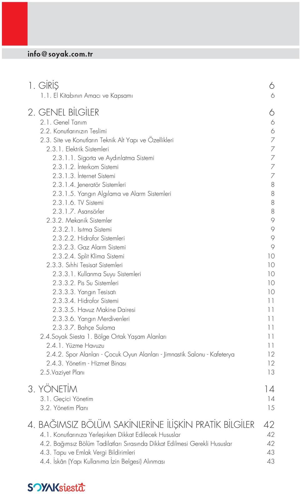 3.2. Mekanik Sistemler 9 2.3.2.1. Isıtma Sistemi 9 2.3.2.2. Hidrofor Sistemleri 9 2.3.2.3. Gaz Alarm Sistemi 9 2.3.2.4. Split Klima Sistemi 10 2.3.3. Sıhhi Tesisat Sistemleri 10 2.3.3.1. Kullanma Suyu Sistemleri 10 2.