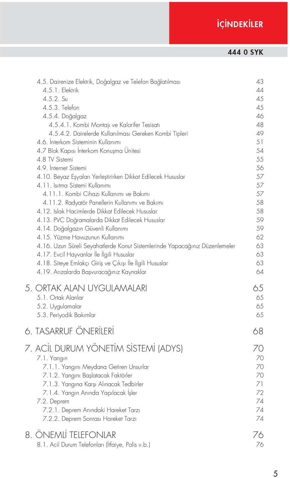 Beyaz Eşyaları Yerleştirirken Dikkat Edilecek Hususlar 57 4.11. Isıtma Sistemi Kullanımı 57 4.11.1. Kombi Cihazı Kullanımı ve Bakımı 57 4.11.2. Radyatör Panellerin Kullanımı ve Bakımı 58 4.12.