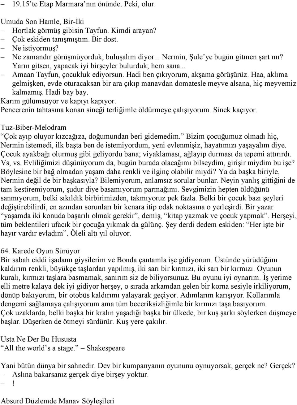 Hadi ben çıkıyorum, akşama görüşürüz. Haa, aklıma gelmişken, evde oturacaksan bir ara çıkıp manavdan domatesle meyve alsana, hiç meyvemiz kalmamış. Hadi bay bay. Karım gülümsüyor ve kapıyı kapıyor.