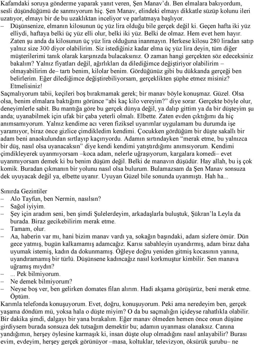 Geçen hafta iki yüz elliydi, haftaya belki üç yüz elli olur, belki iki yüz. Belki de olmaz. Hem evet hem hayır. Zaten şu anda da kilosunun üç yüz lira olduğuna inanmayın.