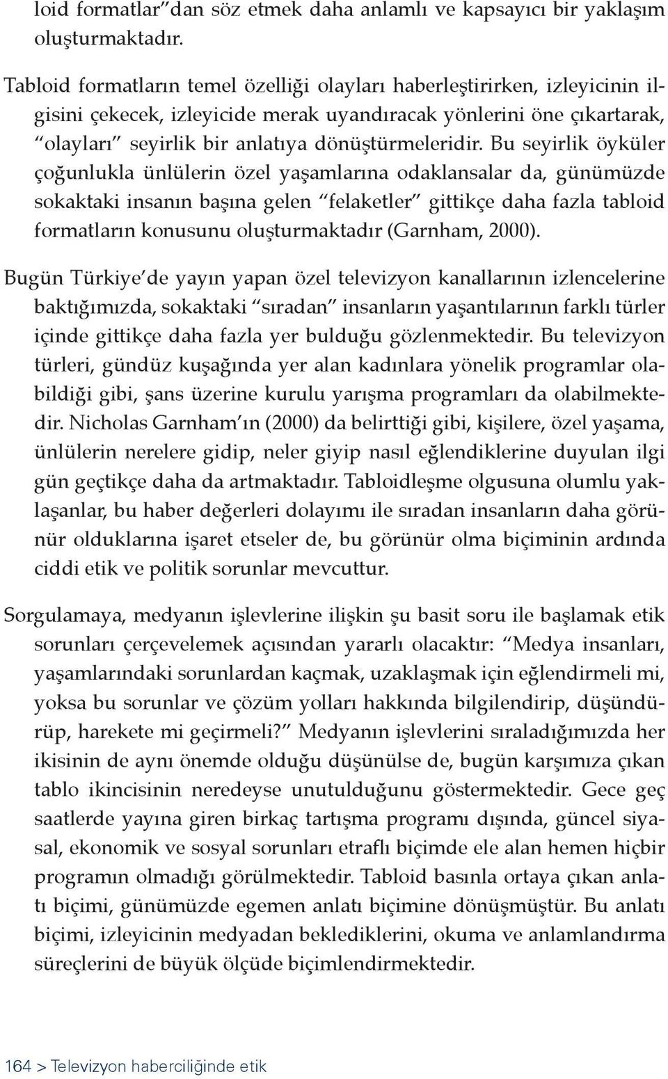 Bu seyirlik öyküler çoğunlukla ünlülerin özel yaşamlarına odaklansalar da, günümüzde sokaktaki insanın başına gelen felaketler gittikçe daha fazla tabloid formatların konusunu oluşturmaktadır