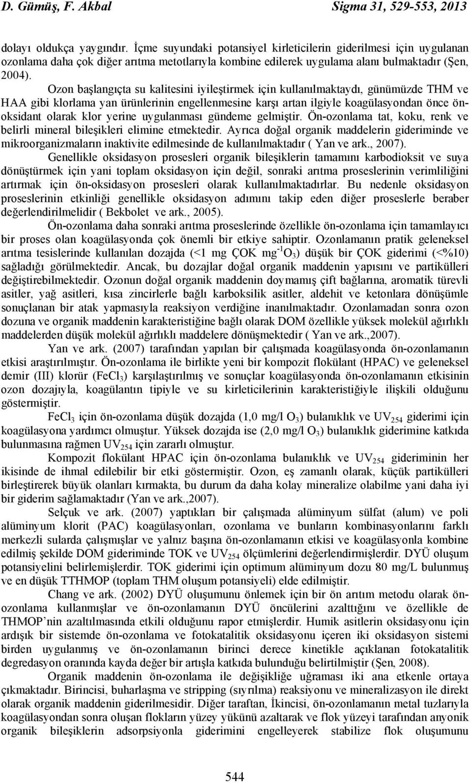 Ozon başlangıçta su kalitesini iyileştirmek için kullanılmaktaydı, günümüzde THM ve HAA gibi klorlama yan ürünlerinin engellenmesine karşı artan ilgiyle koagülasyondan önce önoksidant olarak klor