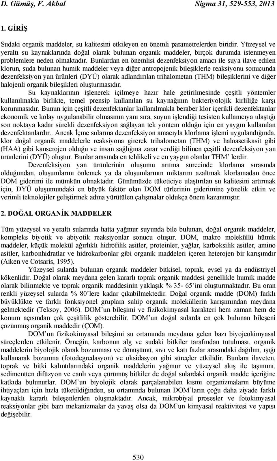 Bunlardan en önemlisi dezenfeksiyon amacı ile suya ilave edilen klorun, suda bulunan humik maddeler veya diğer antropojenik bileşiklerle reaksiyonu sonucunda dezenfeksiyon yan ürünleri (DYÜ) olarak