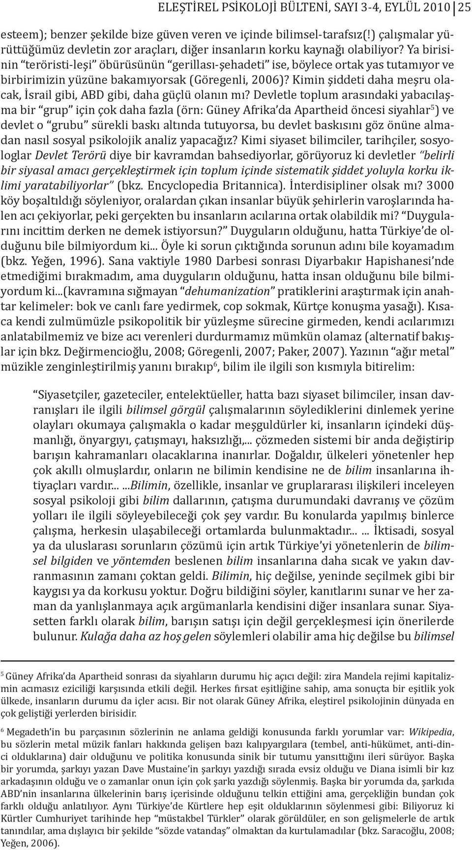 Ya birisinin teröristi-leşi öbürüsünün gerillası-şehadeti ise, böylece ortak yas tutamıyor ve birbirimizin yüzüne bakamıyorsak (Göregenli, 2006)?