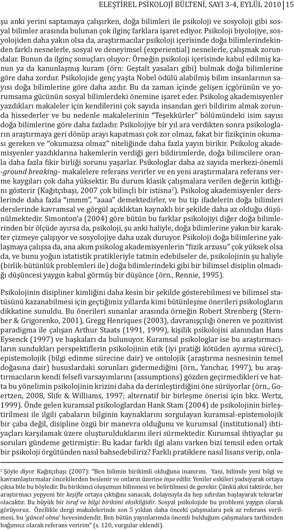 Psikoloji biyolojiye, sosyolojiden daha yakın olsa da, araştırmacılar psikoloji içerisinde doğa bilimlerindekinden farklı nesnelerle, sosyal ve deneyimsel (experiential) nesnelerle, çalışmak