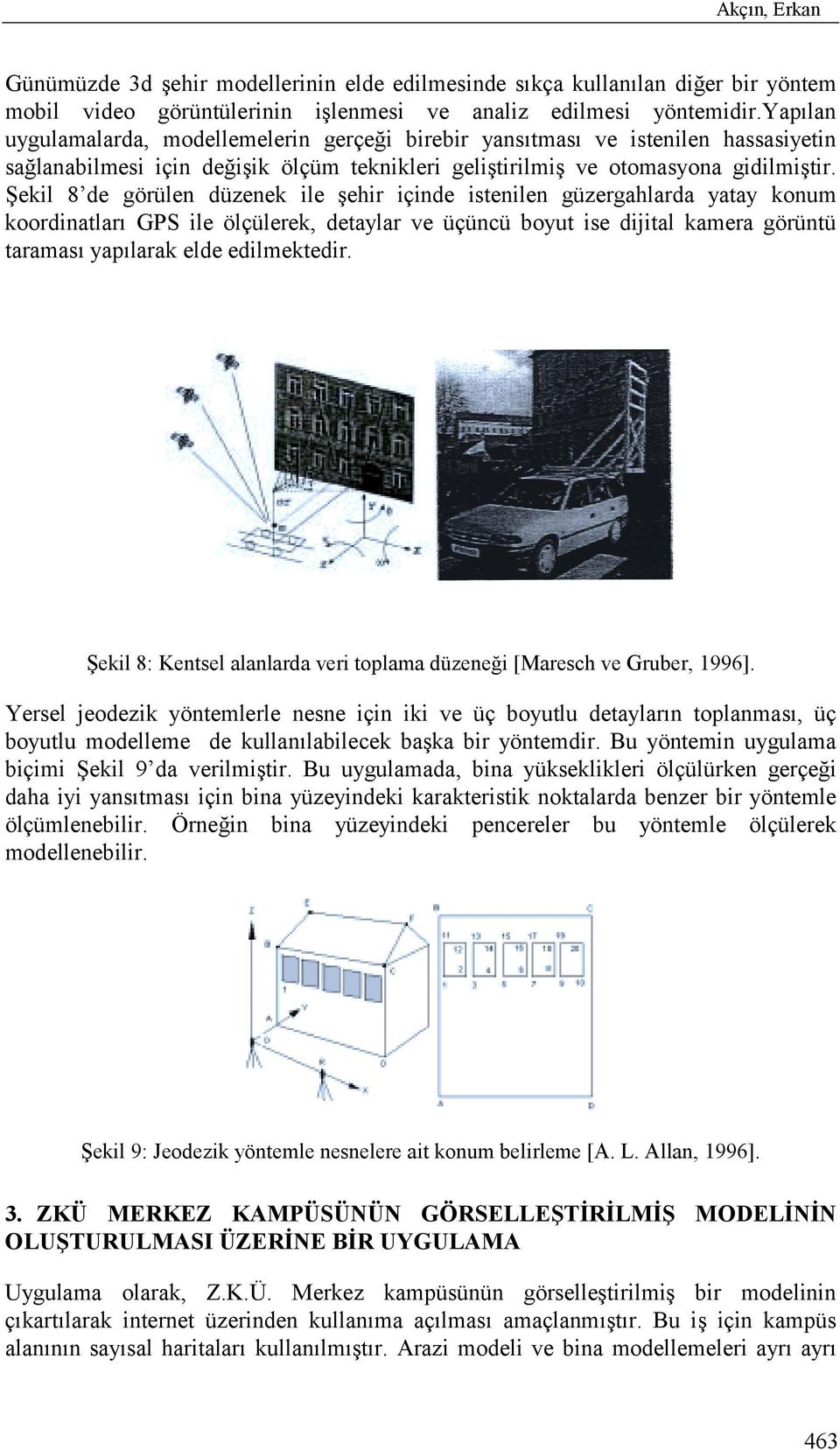 Şekil 8 de görülen düzenek ile şehir içinde istenilen güzergahlarda yatay konum koordinatlarõ GPS ile ölçülerek, detaylar ve üçüncü boyut ise dijital kamera görüntü taramasõ yapõlarak elde