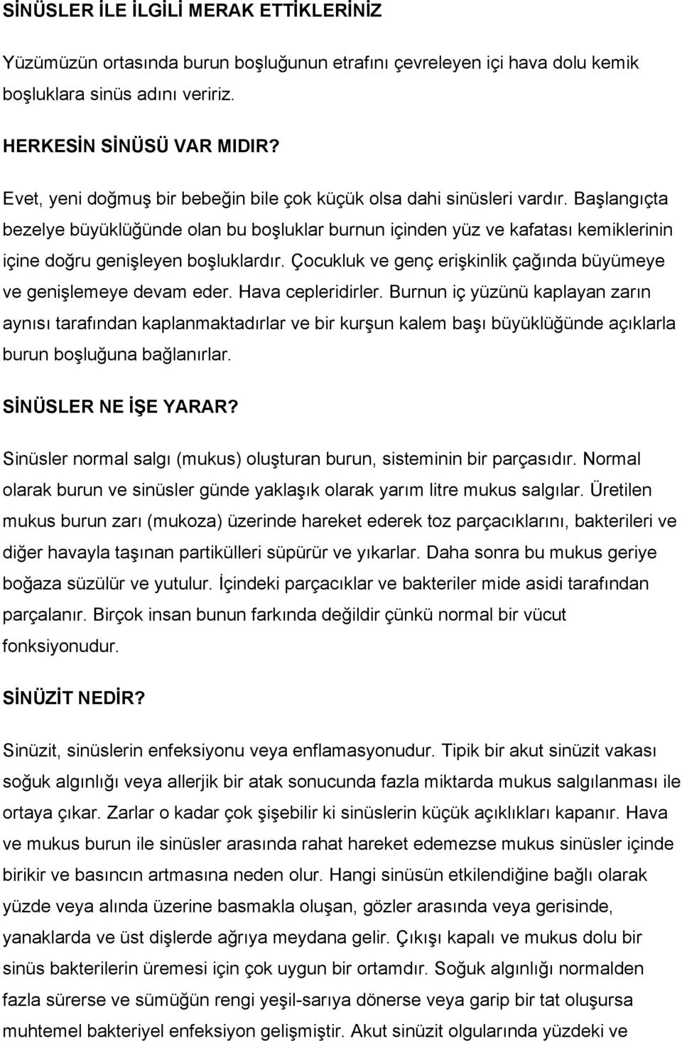 Başlangıçta bezelye büyüklüğünde olan bu boşluklar burnun içinden yüz ve kafatası kemiklerinin içine doğru genişleyen boşluklardır.