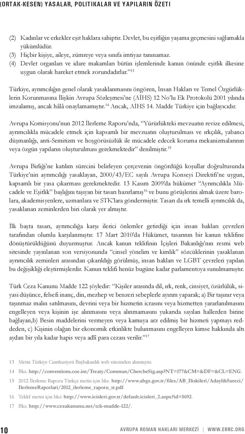 13 Türkiye, ayrımcılığın genel olarak yasaklanmasını öngören, İnsan Hakları ve Temel Özgürlüklerin Korunmasına İlişkin Avrupa Sözleşmesi ne (AİHS) 12 No lu Ek Protokolü 2001 yılında imzalamış, ancak