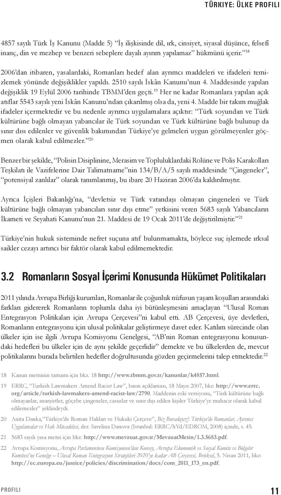 Maddesinde yapılan değişiklik 19 Eylül 2006 tarihinde TBMM den geçti. 19 Her ne kadar Romanlara yapılan açık atıflar 5543 sayılı yeni İskân Kanunu ndan çıkarılmış olsa da, yeni 4.