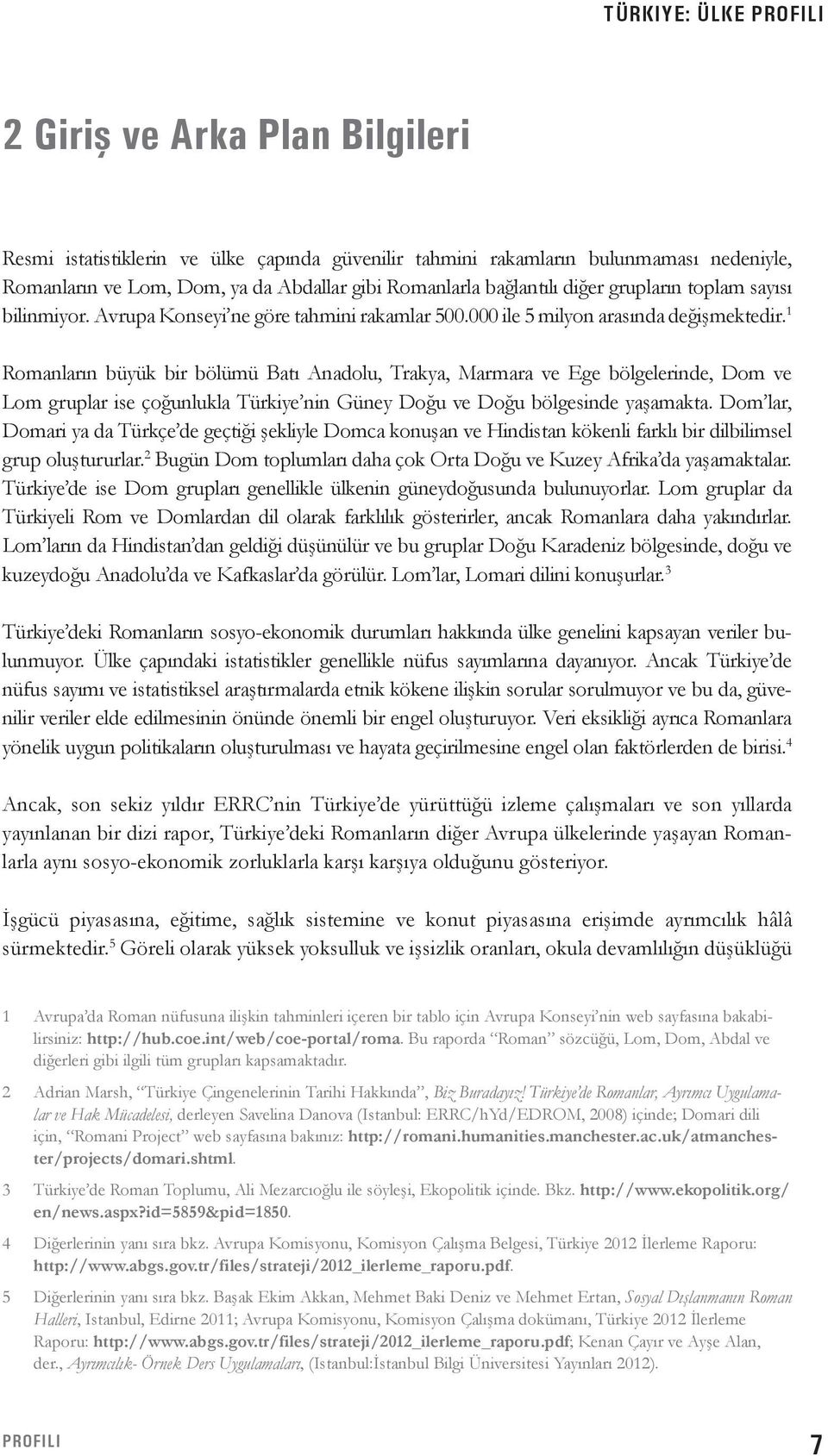 1 Romanların büyük bir bölümü Batı Anadolu, Trakya, Marmara ve Ege bölgelerinde, Dom ve Lom gruplar ise çoğunlukla Türkiye nin Güney Doğu ve Doğu bölgesinde yaşamakta.