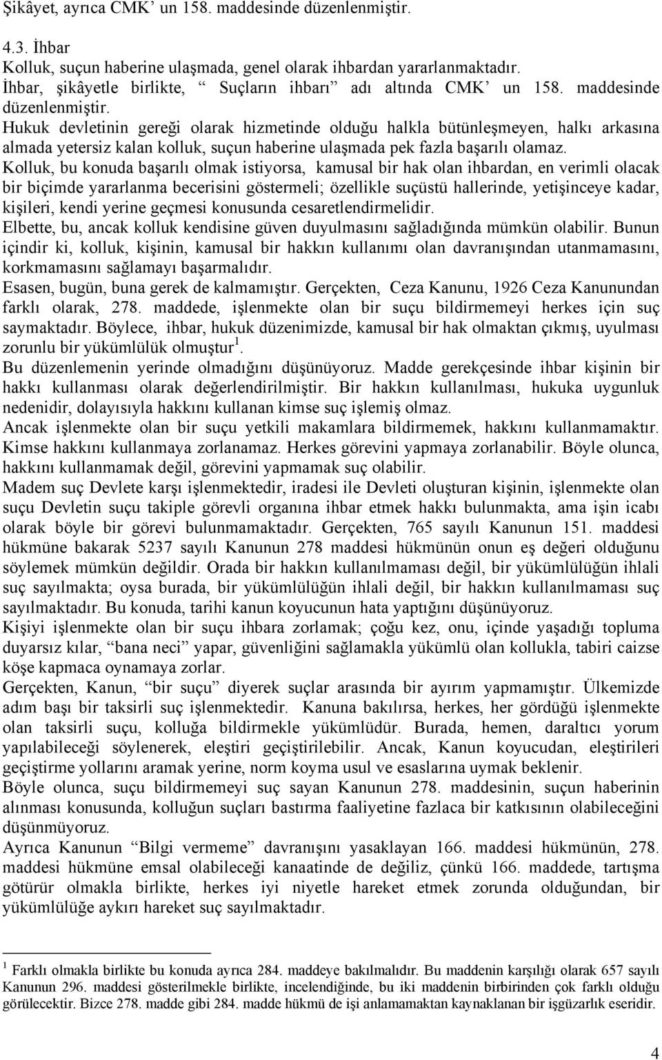 Hukuk devletinin gereği olarak hizmetinde olduğu halkla bütünleşmeyen, halkı arkasına almada yetersiz kalan kolluk, suçun haberine ulaşmada pek fazla başarılı olamaz.