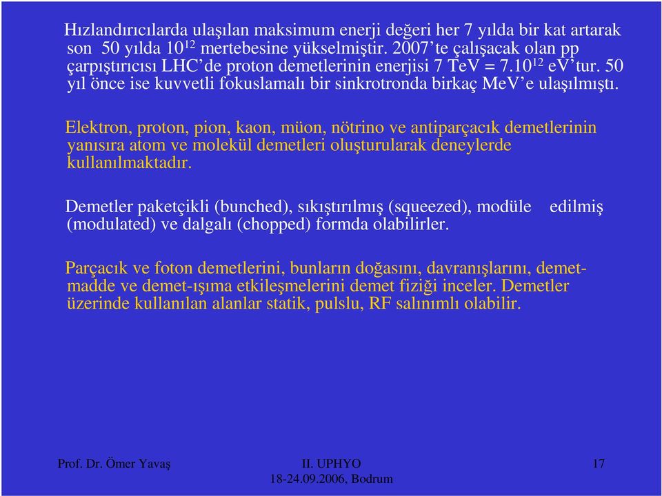 lektron, proton, pion, kaon, müon, nötrino ve antiparçaık demetlerinin yanısıra atom ve molekül demetleri oluşturularak deneylerde kullanılmaktadır.