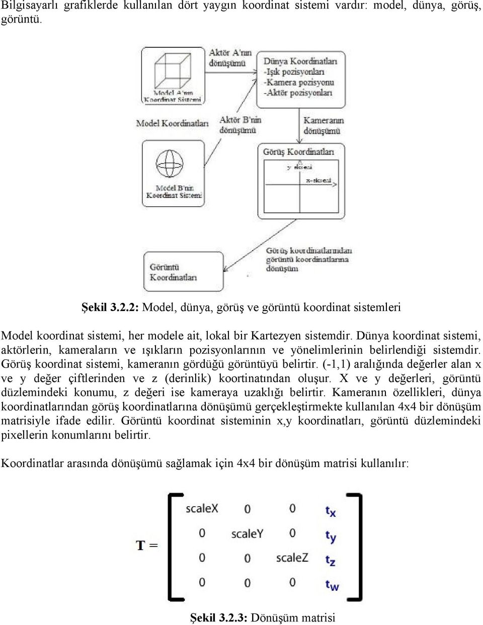 Dünya koordinat sistemi, aktörlerin, kameraların ve ışıkların pozisyonlarının ve yönelimlerinin belirlendiği sistemdir. Görüş koordinat sistemi, kameranın gördüğü görüntüyü belirtir.