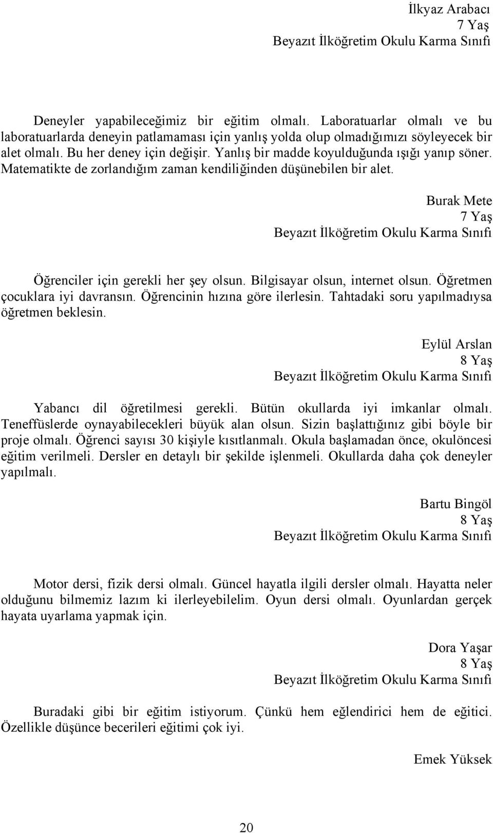 Yanlış bir madde koyulduğunda ışığı yanıp söner. Matematikte de zorlandığım zaman kendiliğinden düşünebilen bir alet.