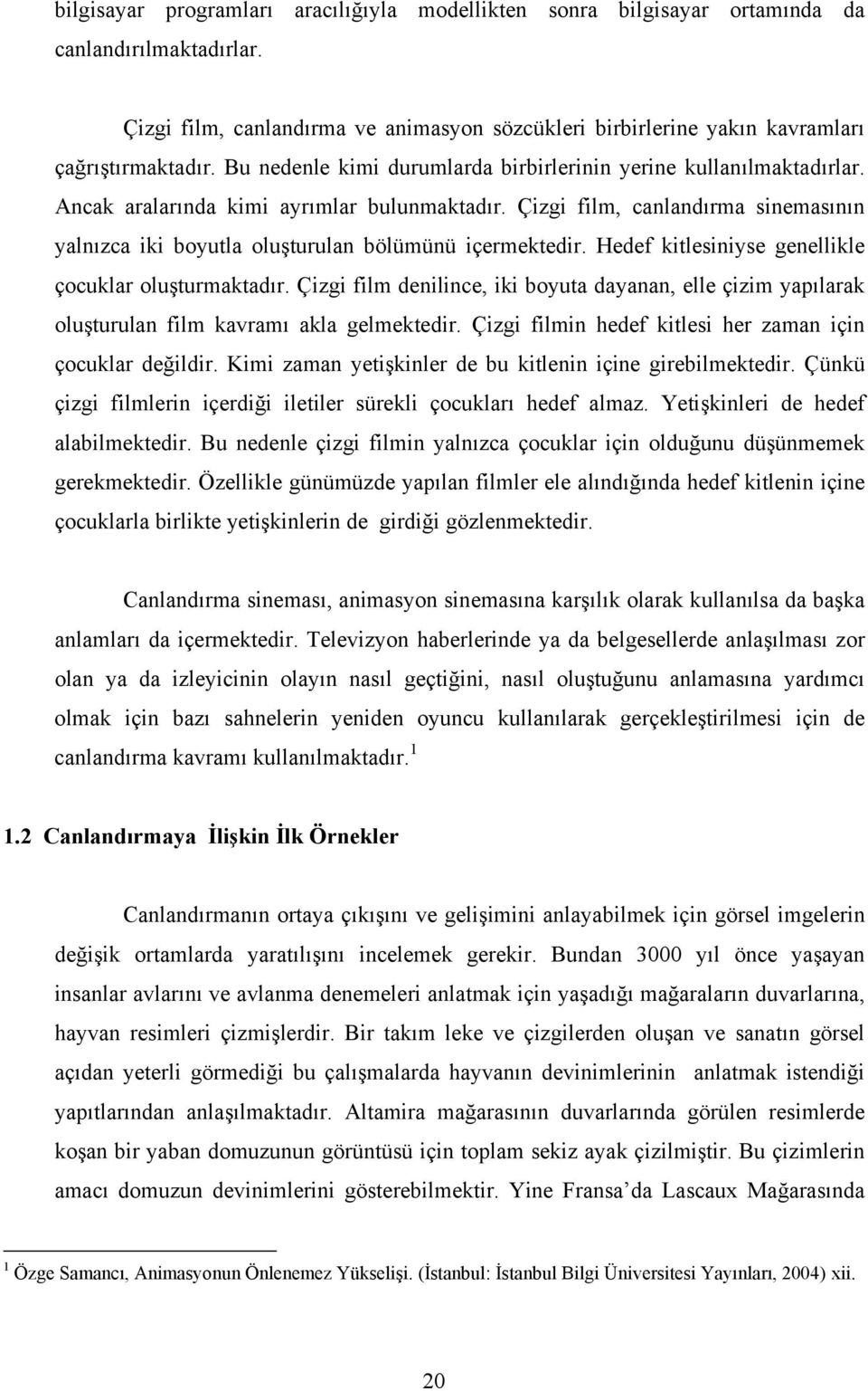 Çizgi film, canlandırma sinemasının yalnızca iki boyutla oluşturulan bölümünü içermektedir. Hedef kitlesiniyse genellikle çocuklar oluşturmaktadır.