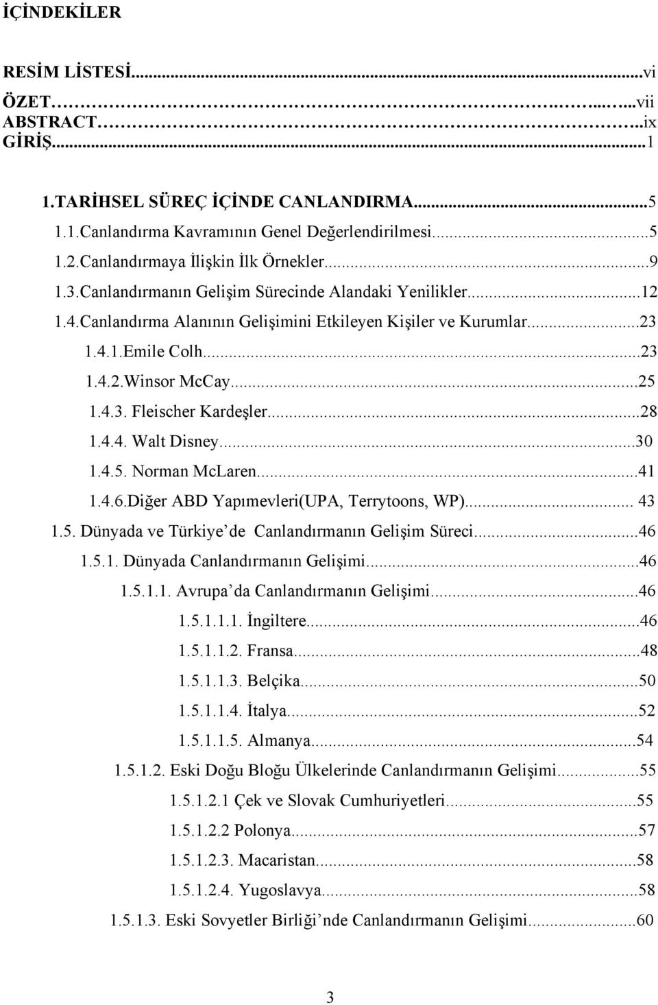 ..25 1.4.3. Fleischer Kardeşler...28 1.4.4. Walt Disney...30 1.4.5. Norman McLaren...41 1.4.6.Diğer ABD Yapımevleri(UPA, Terrytoons, WP)... 43 1.5. Dünyada ve Türkiye de Canlandırmanın Gelişim Süreci.