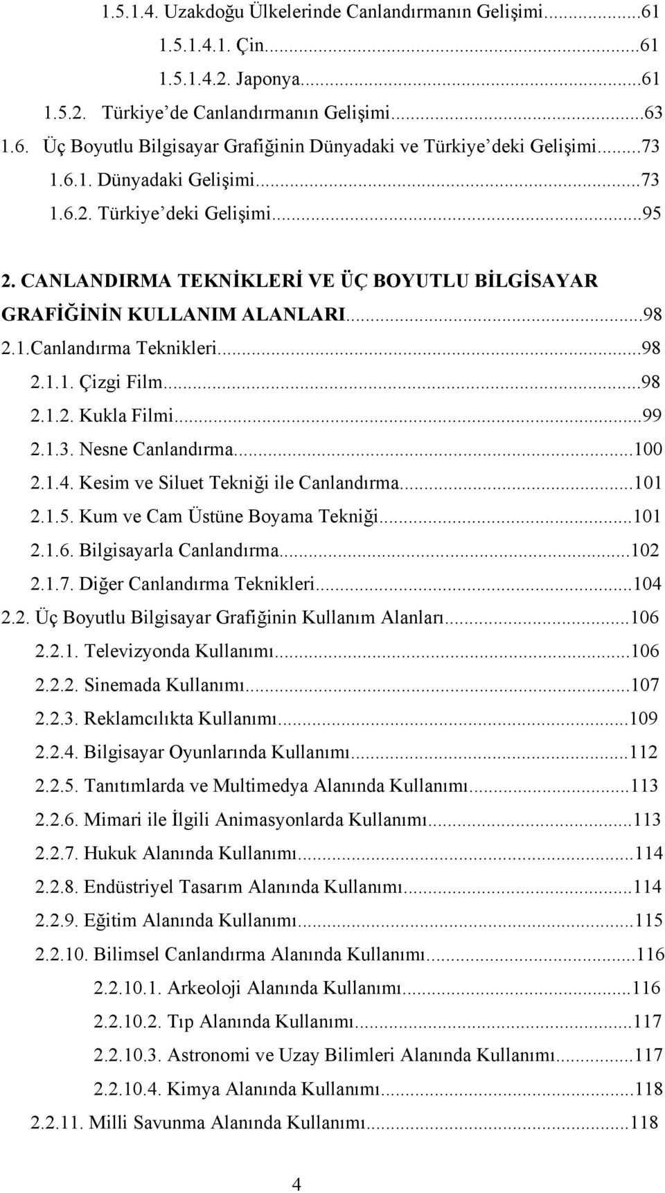 ..98 2.1.2. Kukla Filmi...99 2.1.3. Nesne Canlandırma...100 2.1.4. Kesim ve Siluet Tekniği ile Canlandırma...101 2.1.5. Kum ve Cam Üstüne Boyama Tekniği...101 2.1.6. Bilgisayarla Canlandırma...102 2.