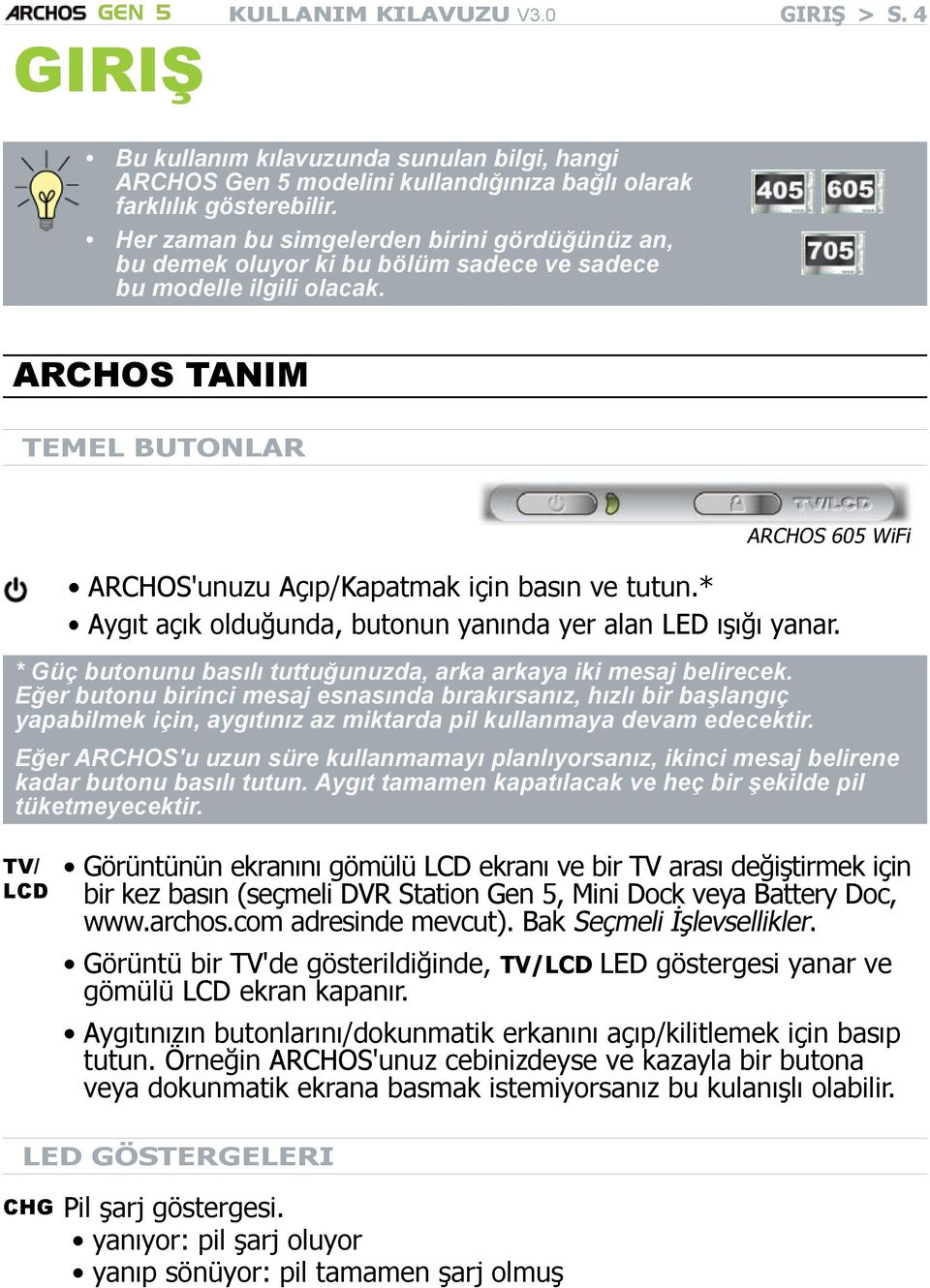 ARCHOS tanım Temel butonlar ARCHOS 605 WiFi ARCHOS'unuzu Açıp/Kapatmak için basın ve tutun.* Aygıt açık olduğunda, butonun yanında yer alan LED ışığı yanar.