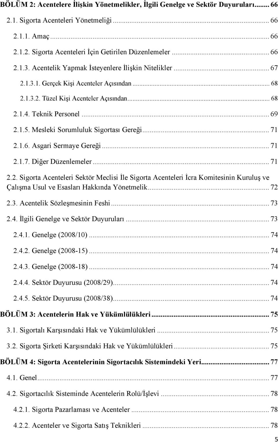 Mesleki Sorumluluk Sigortası Gereği... 71 2.1.6. Asgari Sermaye Gereği... 71 2.1.7. Diğer Düzenlemeler... 71 2.2. Sigorta Acenteleri Sektör Meclisi İle Sigorta Acenteleri İcra Komitesinin Kuruluş ve Çalışma Usul ve Esasları Hakkında Yönetmelik.