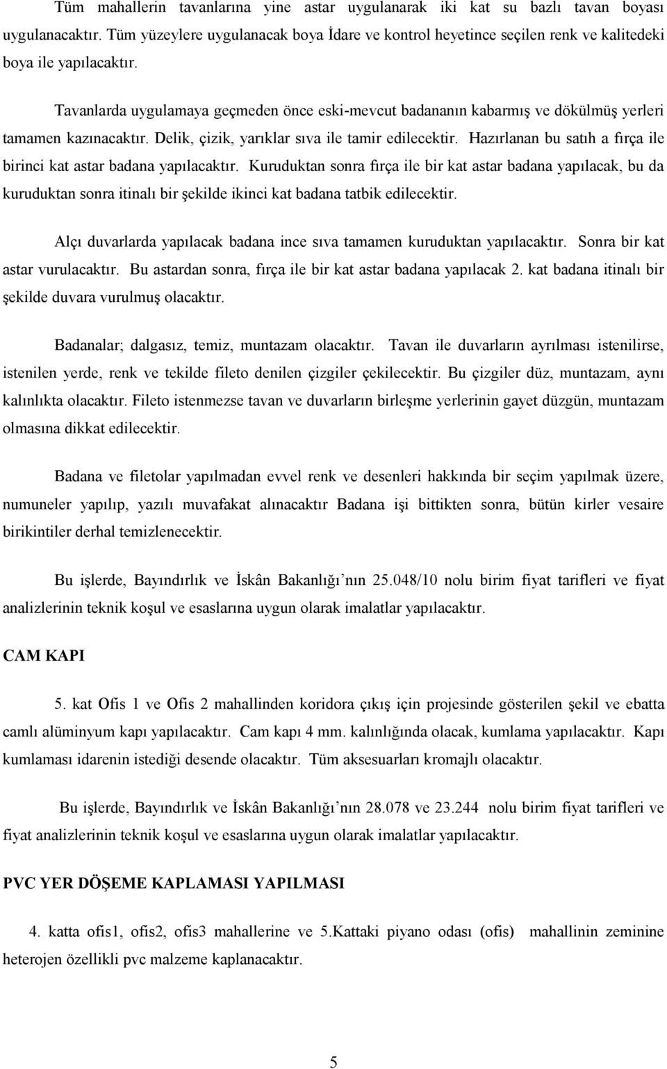 Tavanlarda uygulamaya geçmeden önce eski-mevcut badananın kabarmış ve dökülmüş yerleri tamamen kazınacaktır. Delik, çizik, yarıklar sıva ile tamir edilecektir.