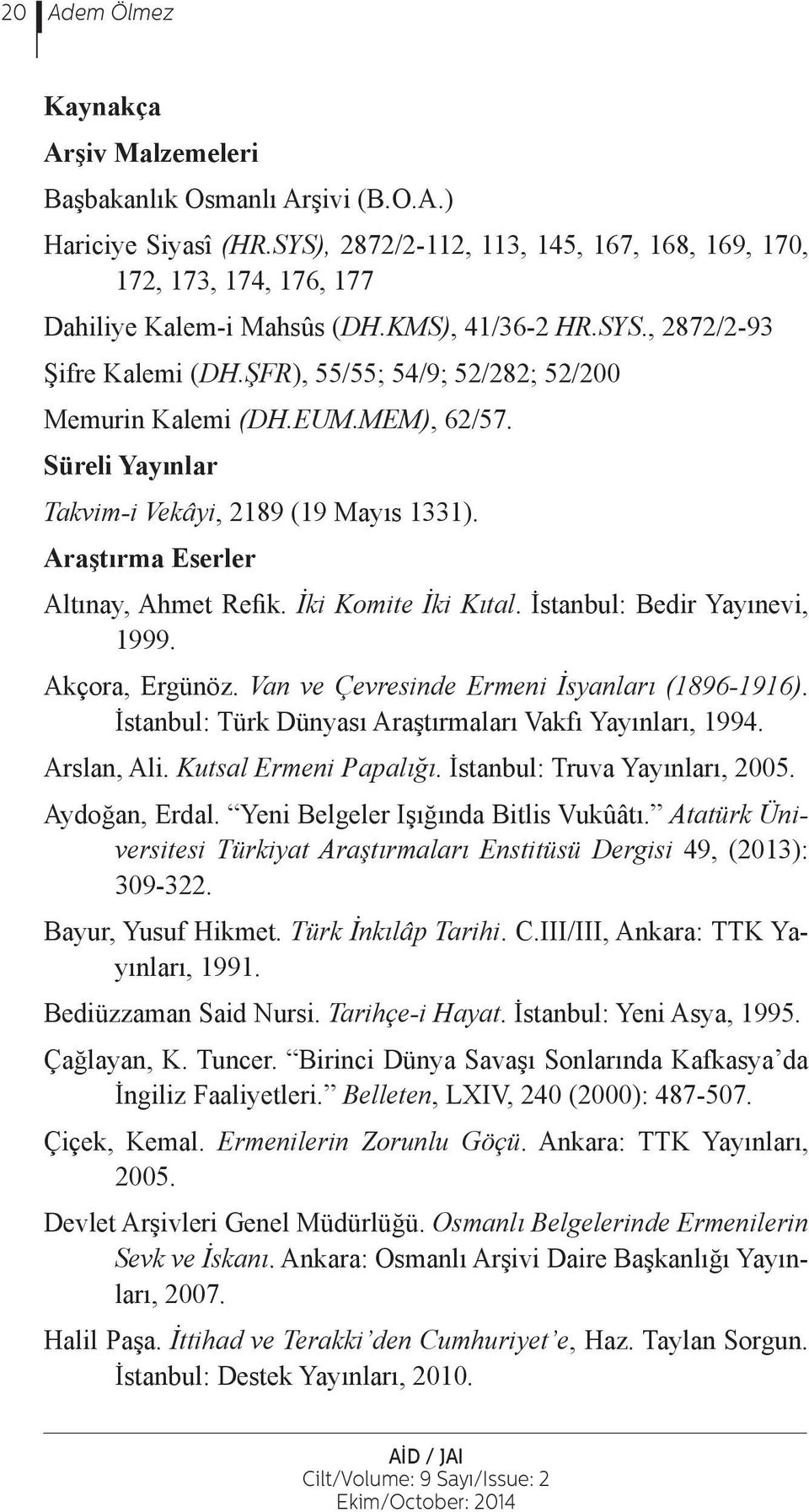 Araştırma Eserler Altınay, Ahmet Refik. İki Komite İki Kıtal. İstanbul: Bedir Yayınevi, 1999. Akçora, Ergünöz. Van ve Çevresinde Ermeni İsyanları (1896-1916).