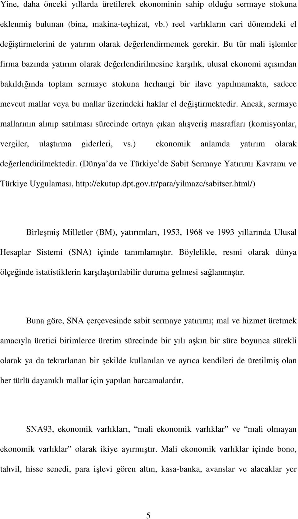 Bu tür mali işlemler firma bazında yatırım olarak değerlendirilmesine karşılık, ulusal ekonomi açısından bakıldığında toplam sermaye stokuna herhangi bir ilave yapılmamakta, sadece mevcut mallar veya