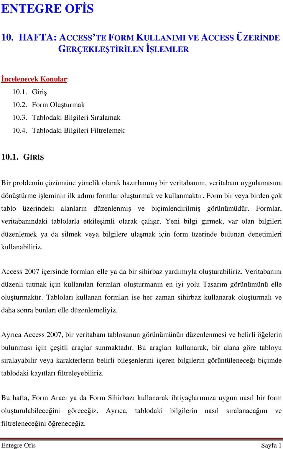 Form bir veya birden çok tablo üzerindeki alanların düzenlenmiş ve biçimlendirilmiş görünümüdür. Formlar, veritabanındaki tablolarla etkileşimli olarak çalışır.