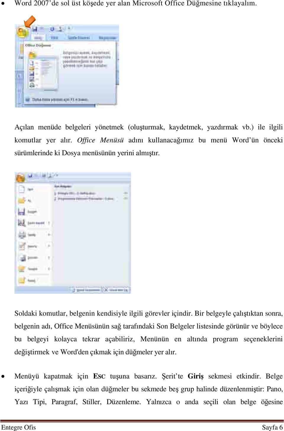 Bir belgeyle çalıştıktan sonra, belgenin adı, Office Menüsünün sağ tarafındaki Son Belgeler listesinde görünür ve böylece bu belgeyi kolayca tekrar açabiliriz, Menünün en altında program