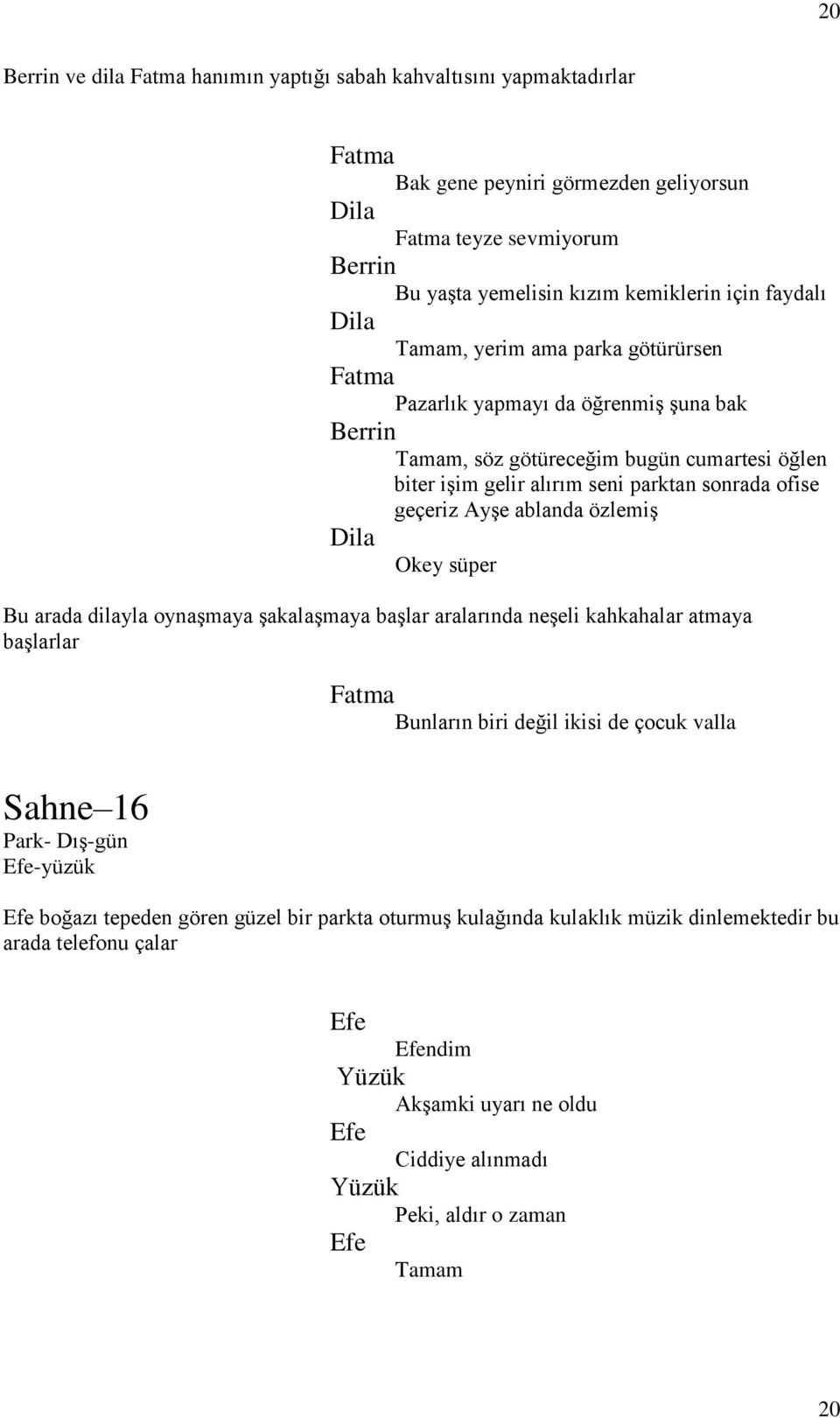 Okey süper Bu arada dilayla oynaşmaya şakalaşmaya başlar aralarında neşeli kahkahalar atmaya başlarlar Bunların biri değil ikisi de çocuk valla Sahne 16 Park- Dış-gün -yüzük boğazı