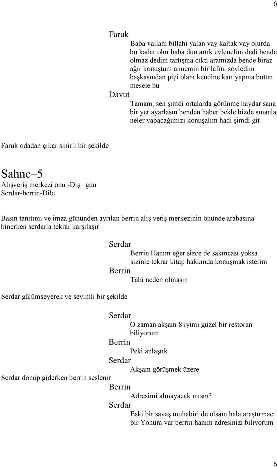 Faruk odadan çıkar sinirli bir şekilde Sahne 5 Alışveriş merkezi önü -Dış gün -berrin- Basın tanıtımı ve imza gününden ayrılan berrin alış veriş merkezinin önünde arabasına binerken serdarla tekrar