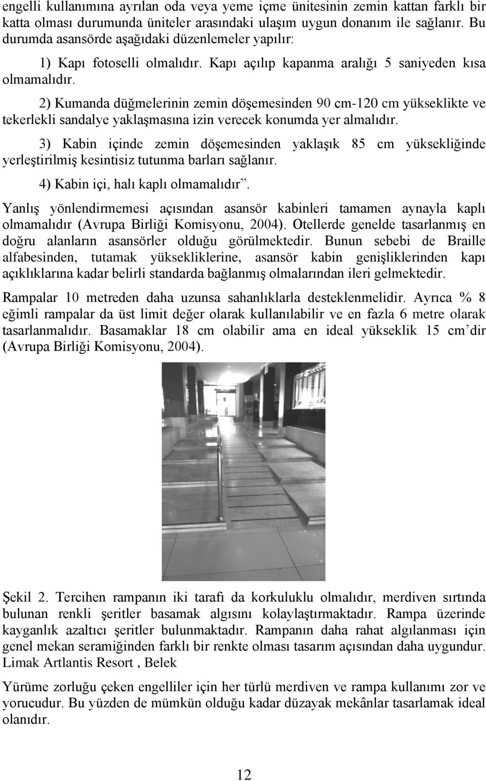 2) Kumanda düğmelerinin zemin döşemesinden 90 cm-120 cm yükseklikte ve tekerlekli sandalye yaklaşmasına izin verecek konumda yer almalıdır.