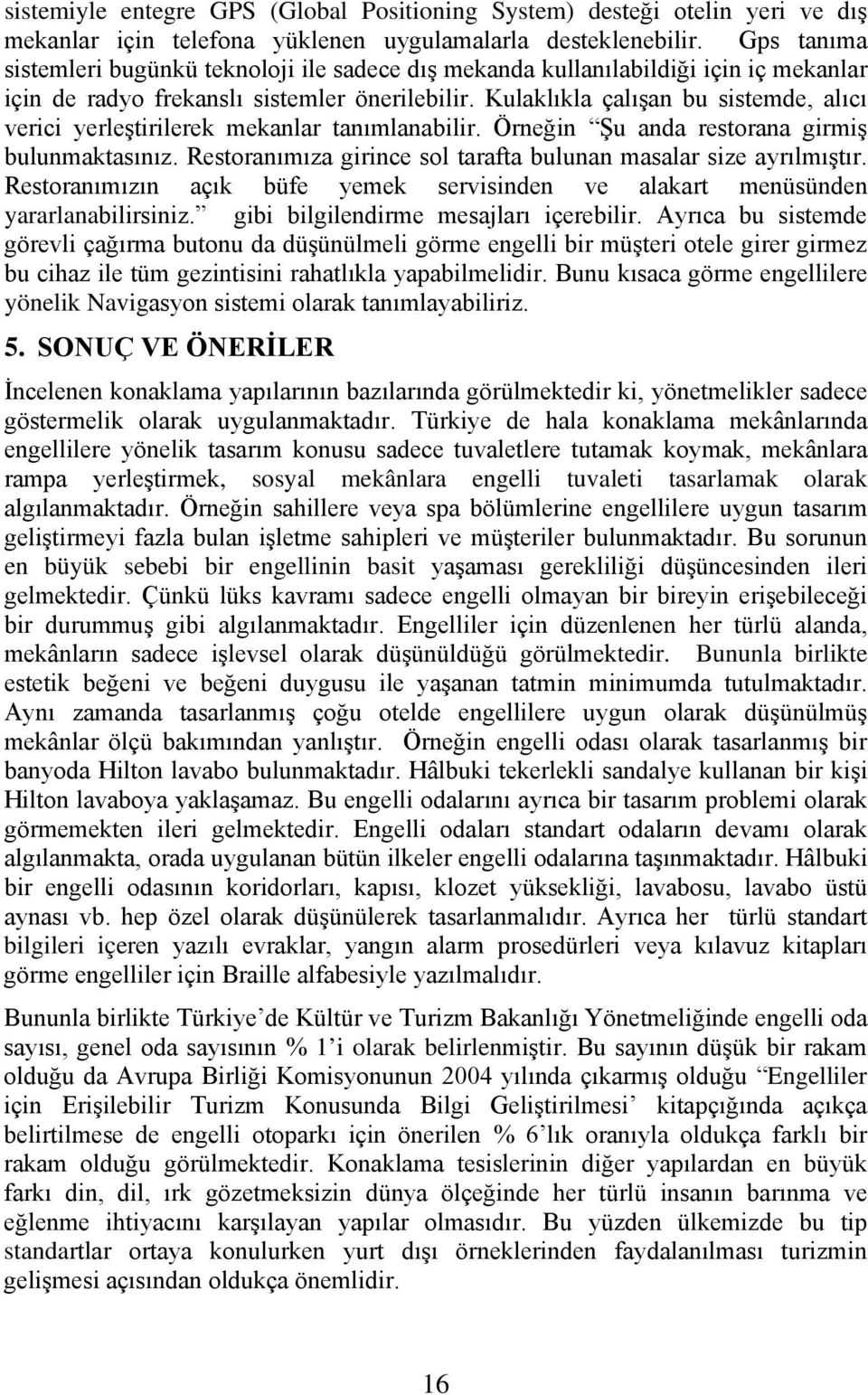 Kulaklıkla çalışan bu sistemde, alıcı verici yerleştirilerek mekanlar tanımlanabilir. Örneğin Şu anda restorana girmiş bulunmaktasınız.