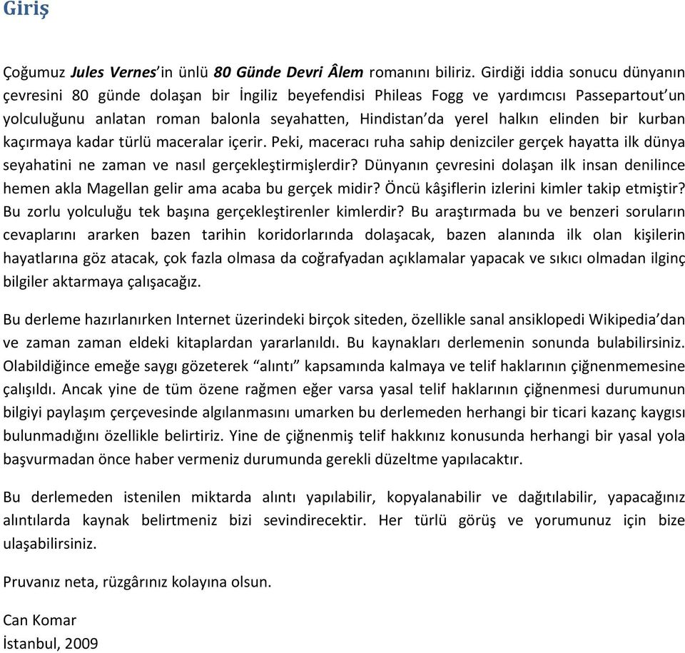 elinden bir kurban kaçırmaya kadar türlü maceralar içerir. Peki, maceracı ruha sahip denizciler gerçek hayatta ilk dünya seyahatini ne zaman ve nasıl gerçekleştirmişlerdir?