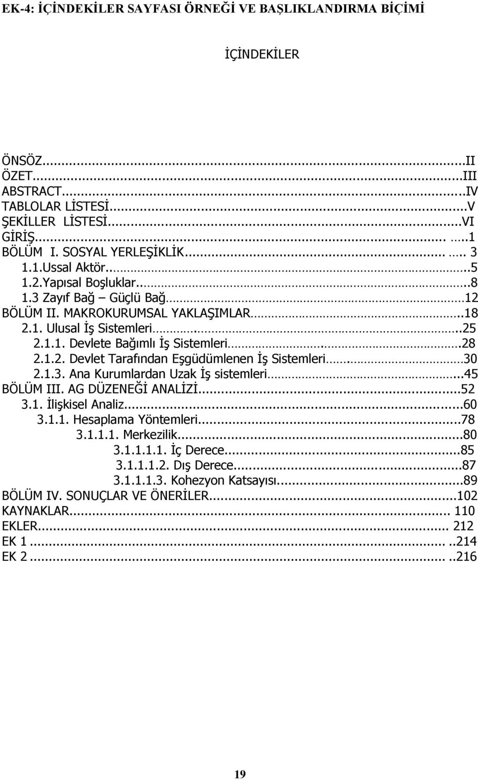 30 2.1.3. Ana Kurumlardan Uzak ĠĢ sistemleri...45 BÖLÜM III. AG DÜZENEĞĠ ANALĠZĠ...52 3.1. ĠliĢkisel Analiz...60 3.1.1. Hesaplama Yöntemleri...78 3.1.1.1. Merkezilik...80 3.1.1.1.1. Ġç Derece...85 3.