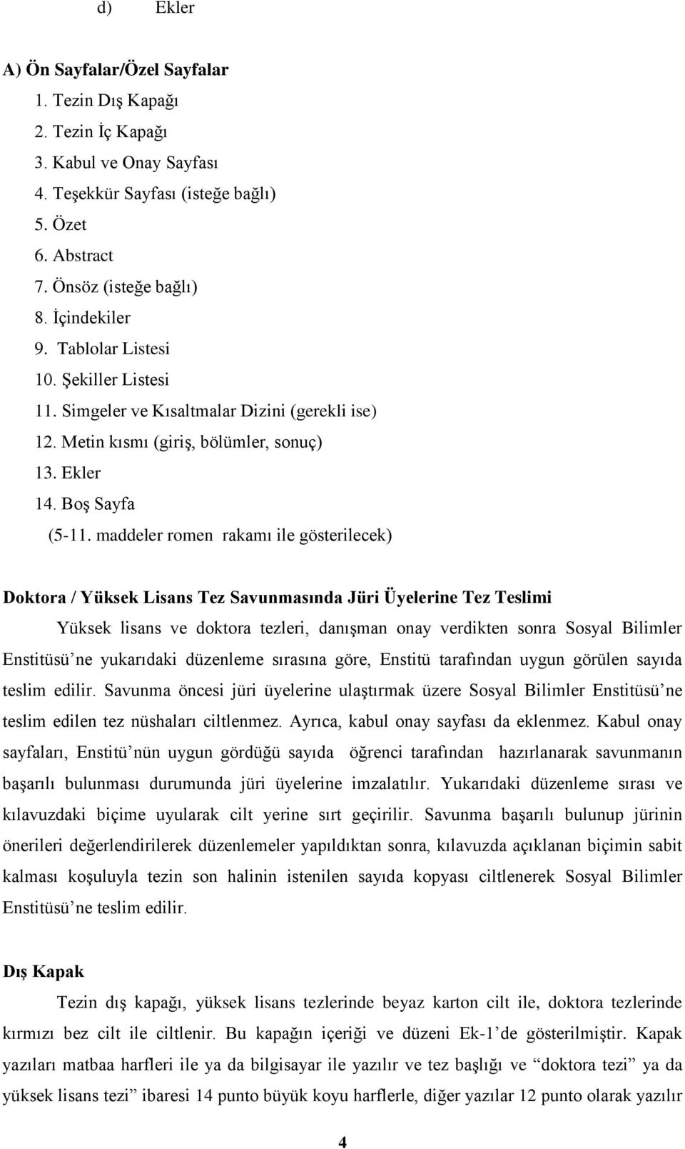 maddeler romen rakamı ile gösterilecek) Doktora / Yüksek Lisans Tez Savunmasında Jüri Üyelerine Tez Teslimi Yüksek lisans ve doktora tezleri, danışman onay verdikten sonra Sosyal Bilimler Enstitüsü