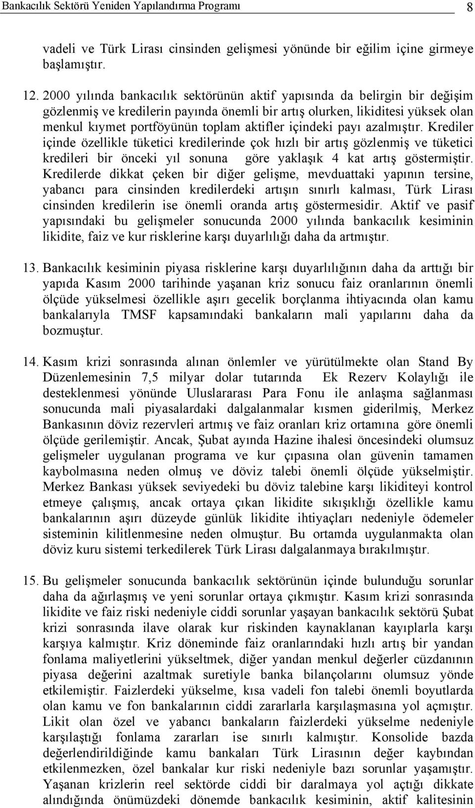 içindeki payı azalmıştır. Krediler içinde özellikle tüketici kredilerinde çok hızlı bir artış gözlenmiş ve tüketici kredileri bir önceki yıl sonuna göre yaklaşık 4 kat artış göstermiştir.