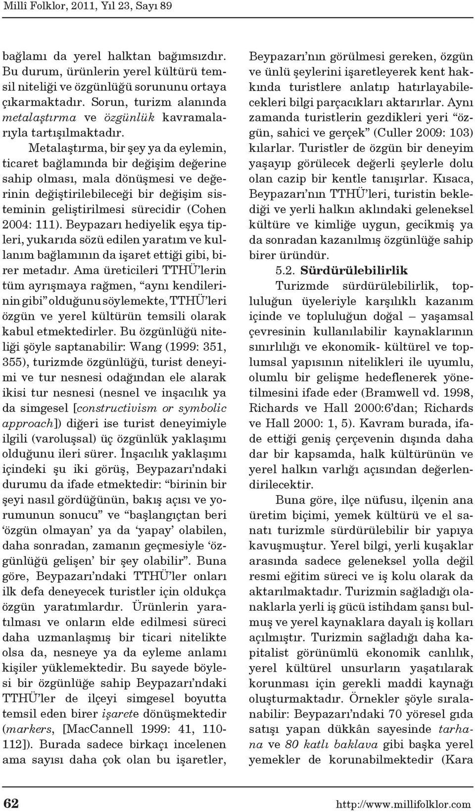 Metalaştırma, bir şey ya da eylemin, ticaret bağlamında bir değişim değerine sahip olması, mala dönüşmesi ve değerinin değiştirilebileceği bir değişim sisteminin geliştirilmesi sürecidir (Cohen 2004: