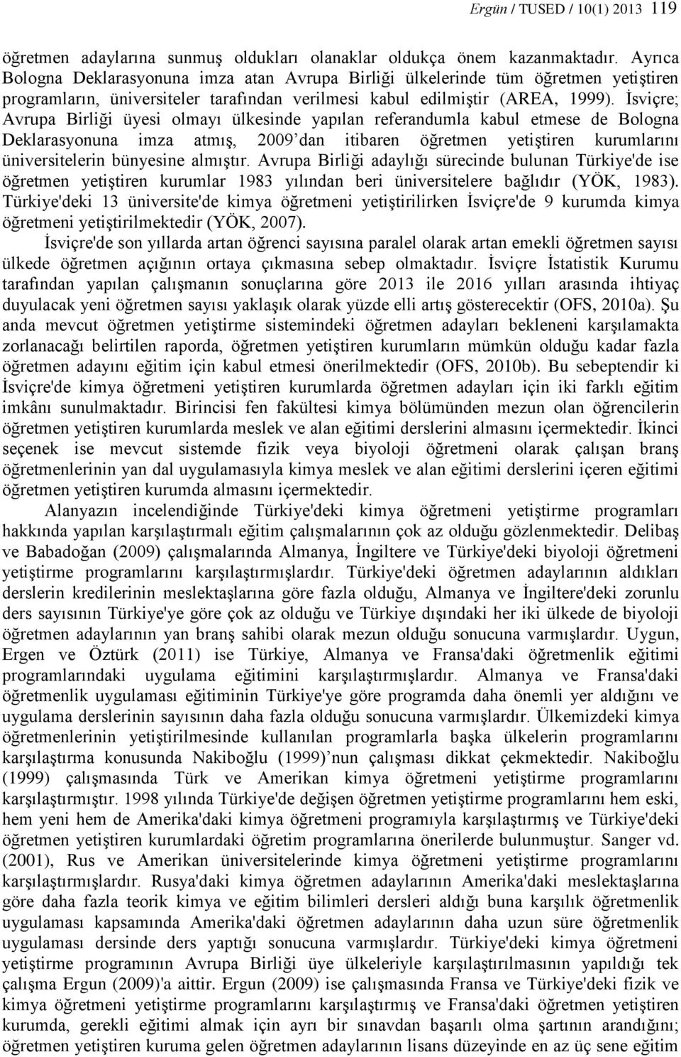 İsviçre; Avrupa Birliği üyesi olmayı ülkesinde yapılan referandumla kabul etmese de Bologna Deklarasyonuna imza atmış, 2009 dan itibaren öğretmen yetiştiren kurumlarını üniversitelerin bünyesine