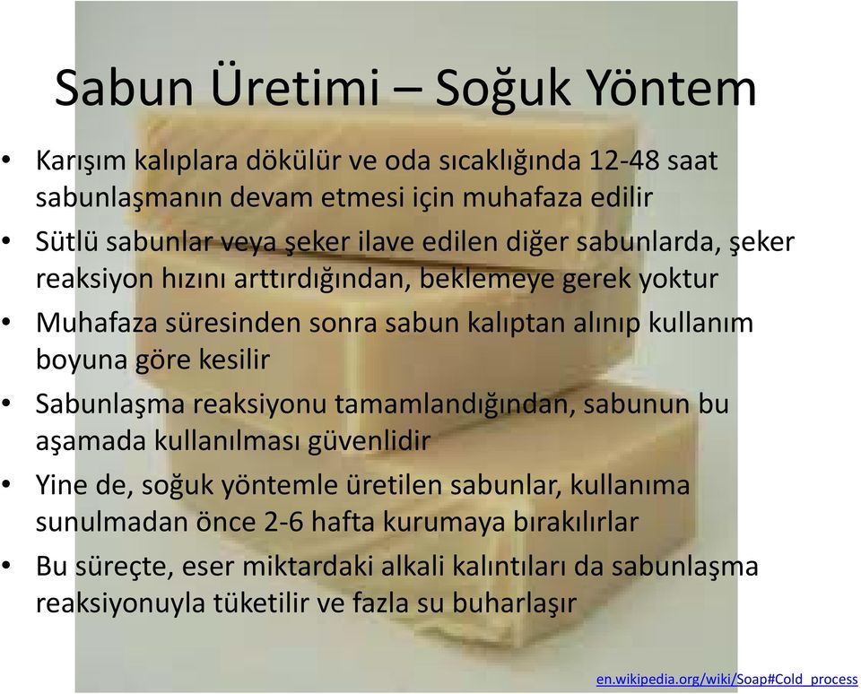 kesilir Sabunlaşma reaksiyonu tamamlandığından, sabunun bu aşamada kullanılması l güvenlidir Yine de, soğuk yöntemle üretilen sabunlar, kullanıma sunulmadan önce 2 6