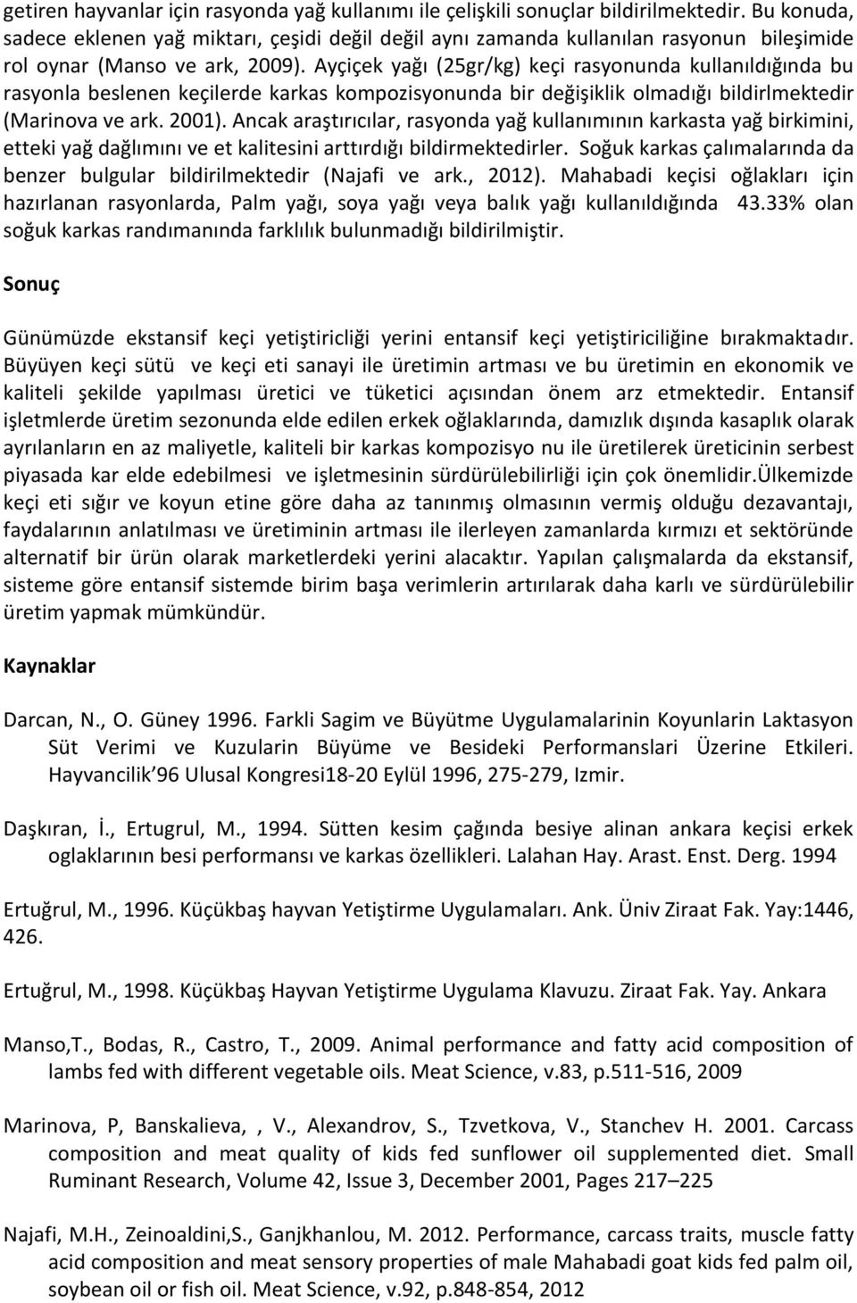 Ayçiçek yağı (25gr/kg) keçi rasyonunda kullanıldığında bu rasyonla beslenen keçilerde karkas kompozisyonunda bir değişiklik olmadığı bildirlmektedir (Marinova ve ark. 2001).